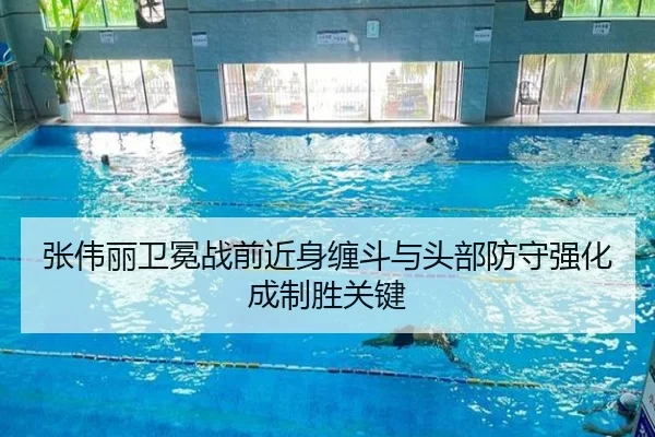 张伟丽卫冕战前近身缠斗与头部防守强化成制胜关键