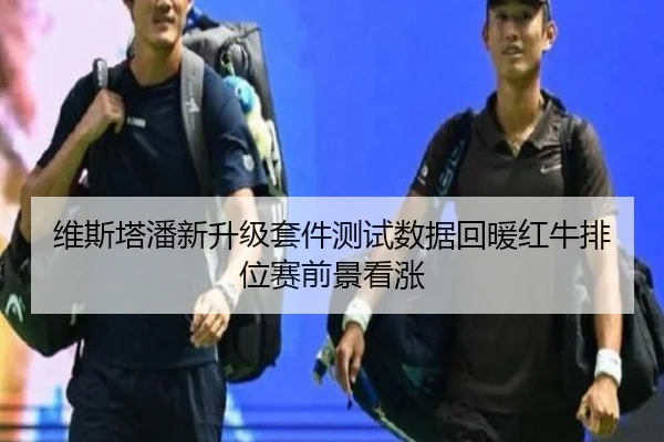 维斯塔潘新升级套件测试数据回暖红牛排位赛前景看涨