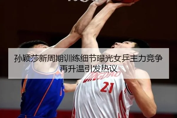 孙颖莎新周期训练细节曝光女乒主力竞争再升温引发热议