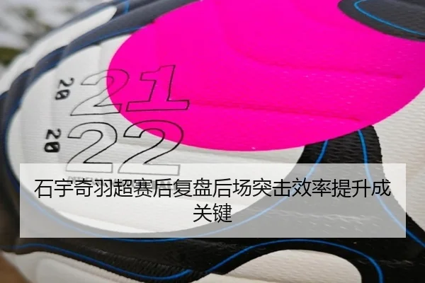 石宇奇羽超赛后复盘后场突击效率提升成关键